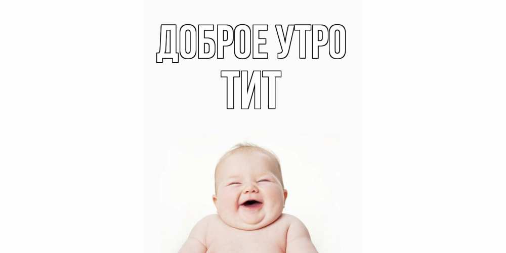 Открытка на каждый день с именем, Тит Доброе утро малыш с улыбкой Прикольная открытка с пожеланием онлайн скачать бесплатно 