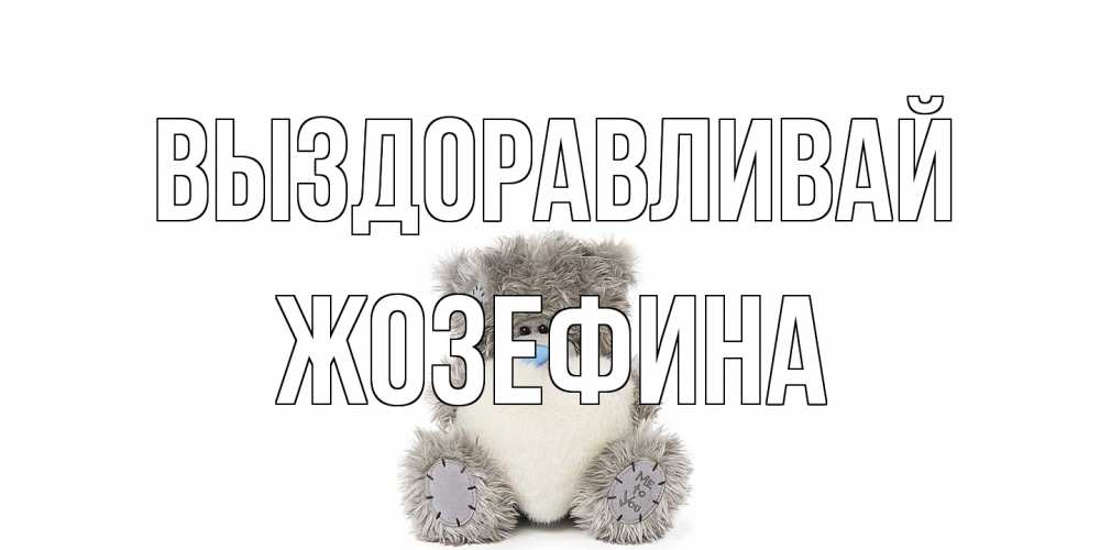 Открытка на каждый день с именем, Жозефина Выздоравливай не болейте и выздоравливайте быстрее Прикольная открытка с пожеланием онлайн скачать бесплатно 