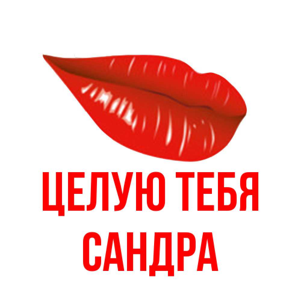 Открытка на каждый день с именем, Сандра Целую тебя губы на открытке Прикольная открытка с пожеланием онлайн скачать бесплатно 