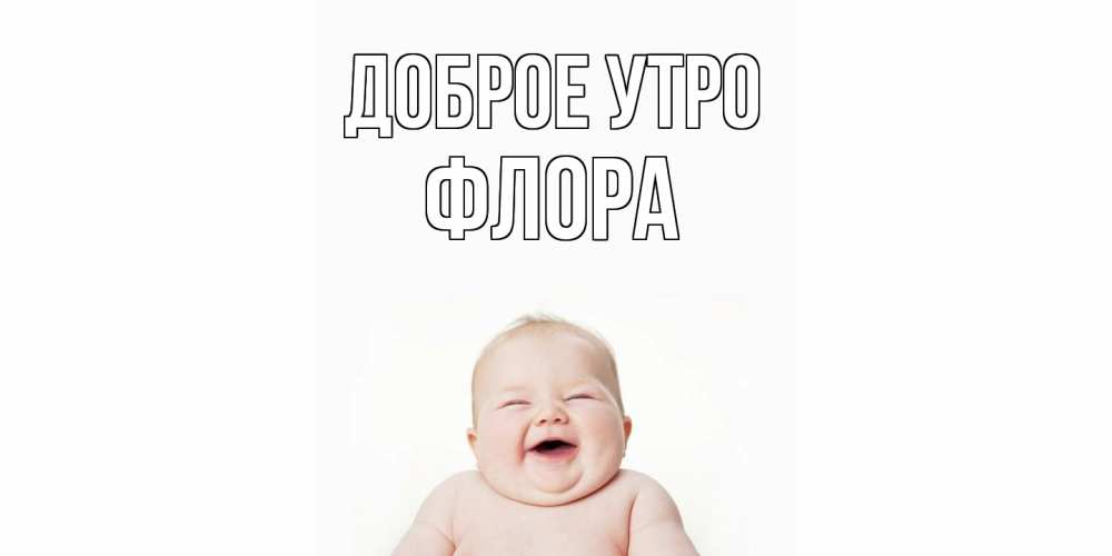 Открытка на каждый день с именем, Флора Доброе утро малыш с улыбкой Прикольная открытка с пожеланием онлайн скачать бесплатно 