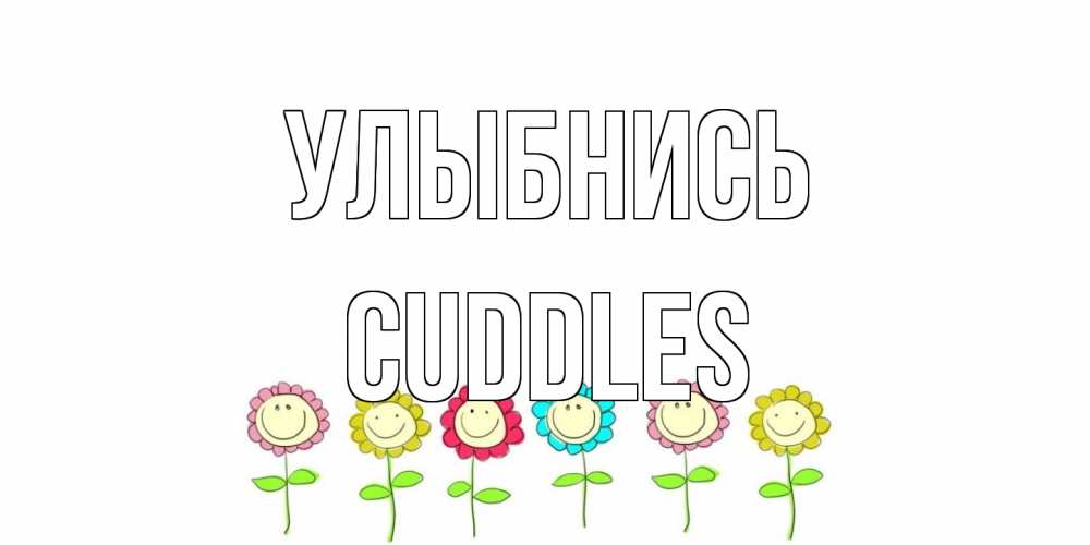 Открытка на каждый день с именем, Cuddles Улыбнись улыбка, цветы Прикольная открытка с пожеланием онлайн скачать бесплатно 