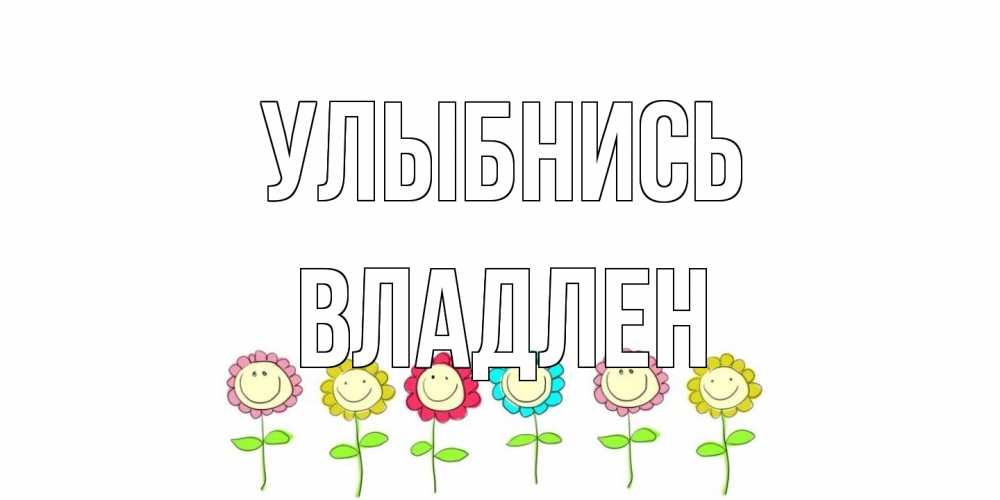 Открытка на каждый день с именем, Владлен Улыбнись улыбка, цветы Прикольная открытка с пожеланием онлайн скачать бесплатно 