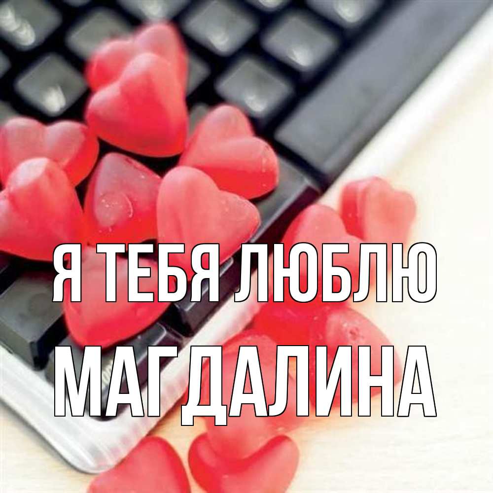 Открытка на каждый день с именем, Магдалина Я тебя люблю конфеты в виде сердец Прикольная открытка с пожеланием онлайн скачать бесплатно 