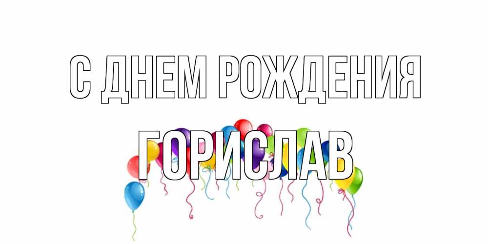 Открытка на каждый день с именем, Горислав С днем рождения Воздушные шары, ленты Прикольная открытка с пожеланием онлайн скачать бесплатно 