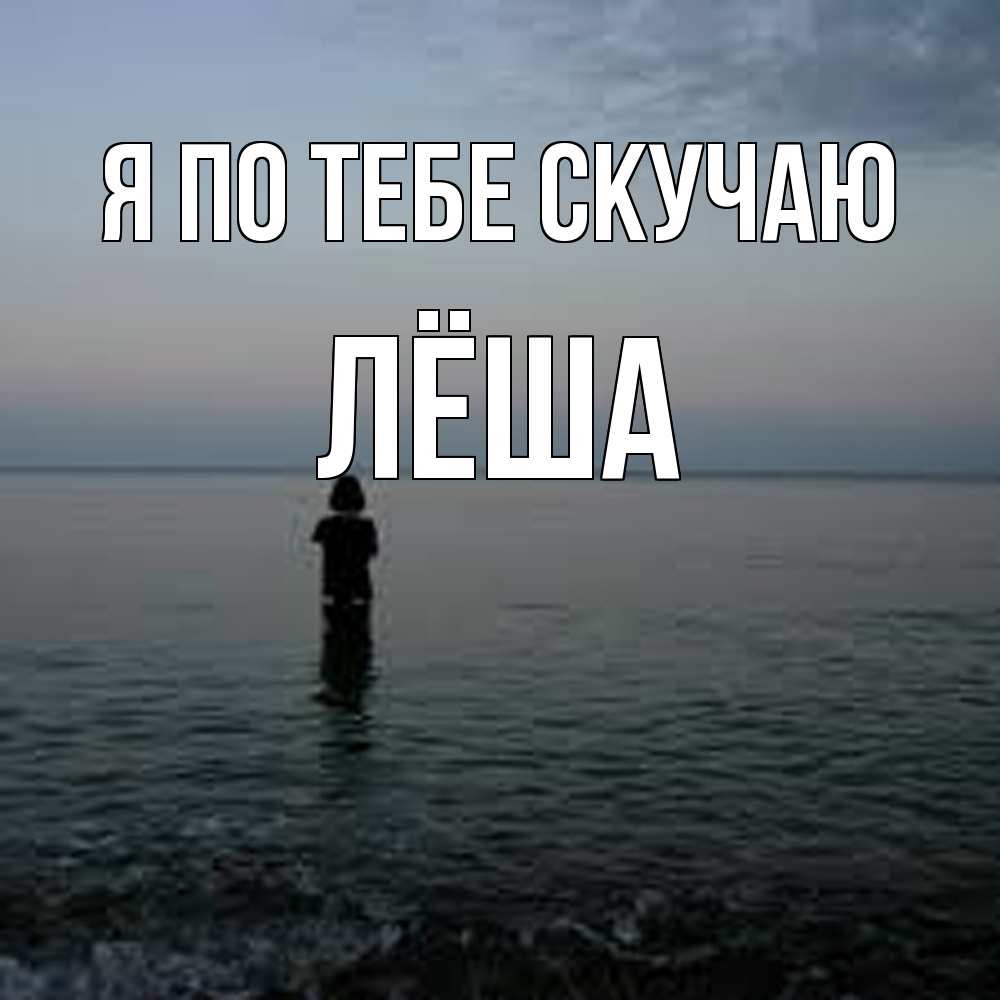 Открытка на каждый день с именем, Лёша Я по тебе скучаю скука Прикольная открытка с пожеланием онлайн скачать бесплатно 