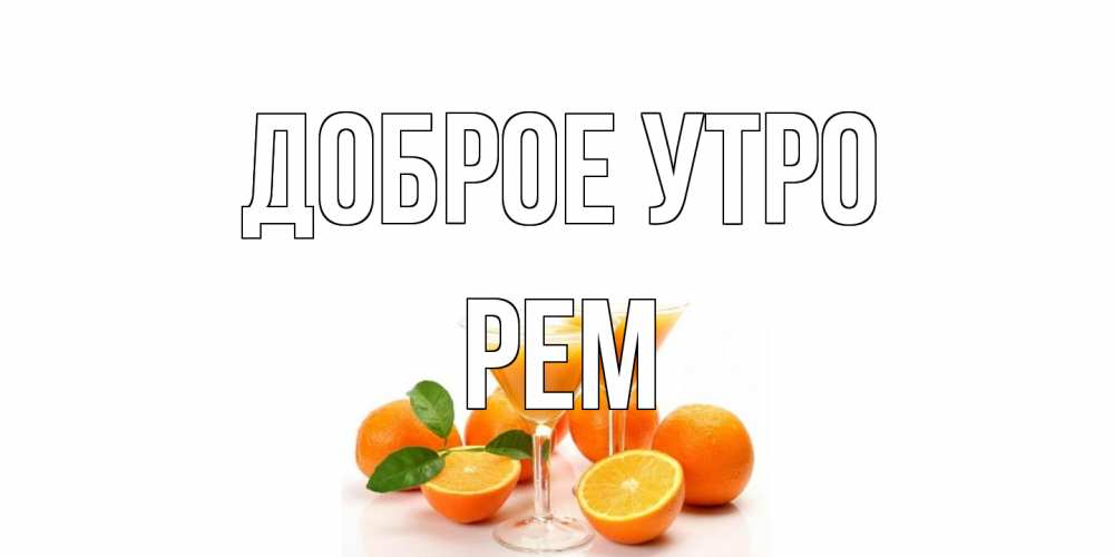 Открытка на каждый день с именем, Рем Доброе утро апельсин Прикольная открытка с пожеланием онлайн скачать бесплатно 