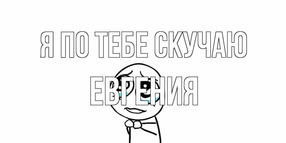 Открытка на каждый день с именем, Евгения Я по тебе скучаю я по тебе скучаю с тролль фейсом Прикольная открытка с пожеланием онлайн скачать бесплатно 