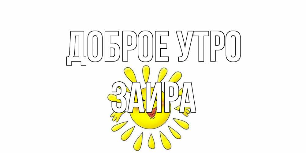 Открытка на каждый день с именем, Заира Доброе утро солнце Прикольная открытка с пожеланием онлайн скачать бесплатно 