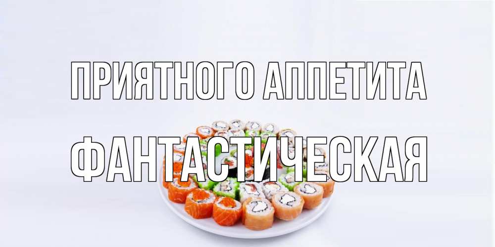 Открытка на каждый день с именем, Фантастическая Приятного аппетита суши Прикольная открытка с пожеланием онлайн скачать бесплатно 