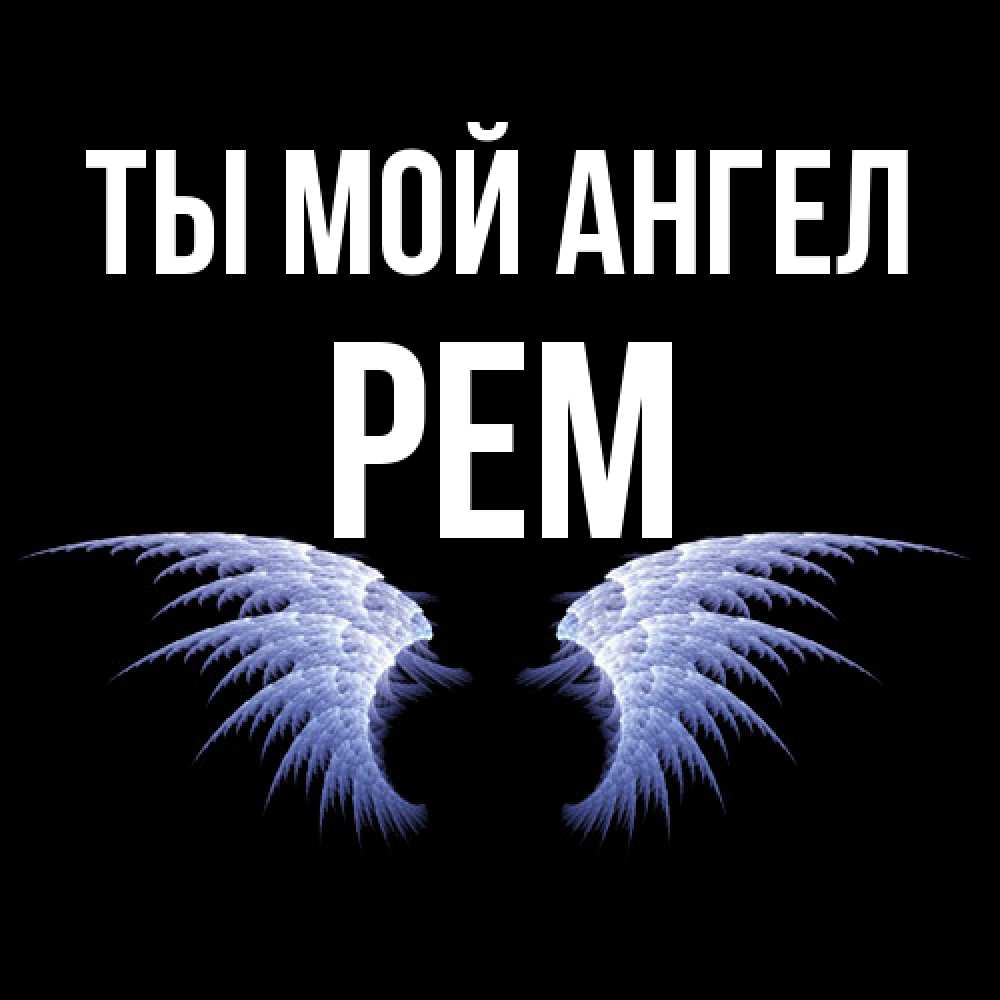 Открытка на каждый день с именем, Рем Ты мой ангел ангельские крылья на черном фоне Прикольная открытка с пожеланием онлайн скачать бесплатно 
