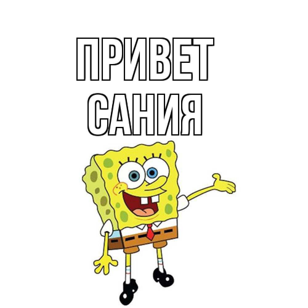Открытка на каждый день с именем, Сания Привет спанч Боб на позитиве Прикольная открытка с пожеланием онлайн скачать бесплатно 
