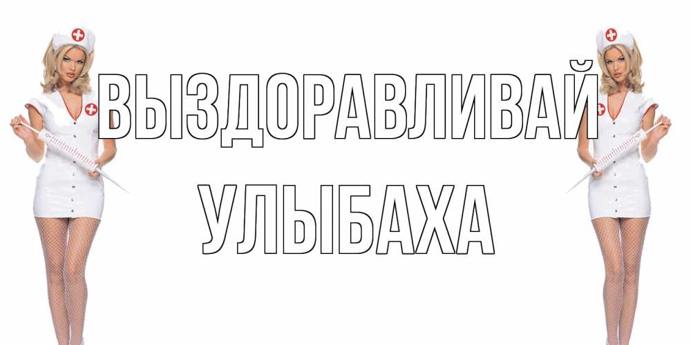 Открытка на каждый день с именем, Улыбаха Выздоравливай открытки с медсестрой Прикольная открытка с пожеланием онлайн скачать бесплатно 