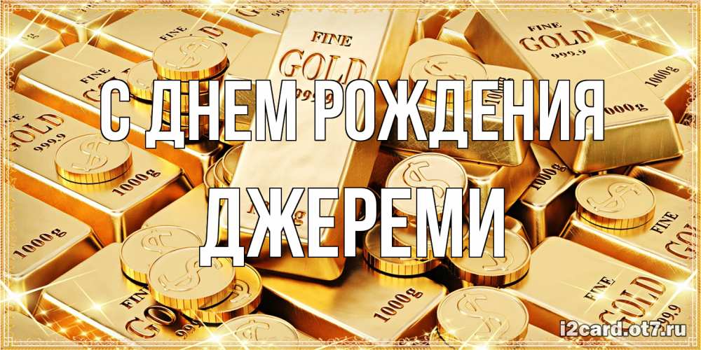 Открытка на каждый день с именем, Джереми С днем рождения золотые слитки и золотые монеты на открытке Прикольная открытка с пожеланием онлайн скачать бесплатно 