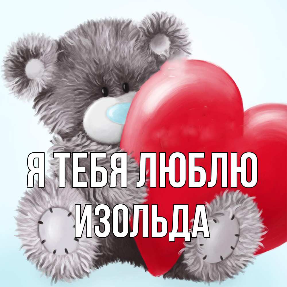 Открытка на каждый день с именем, Изольда Я тебя люблю медвежуся Прикольная открытка с пожеланием онлайн скачать бесплатно 