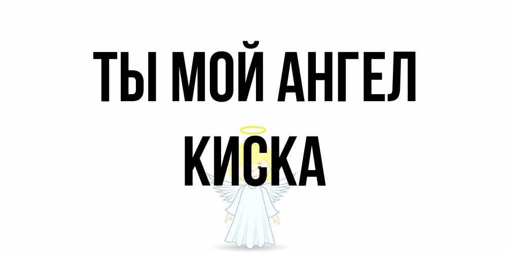 Открытка на каждый день с именем, Киска Ты мой ангел ангел Прикольная открытка с пожеланием онлайн скачать бесплатно 