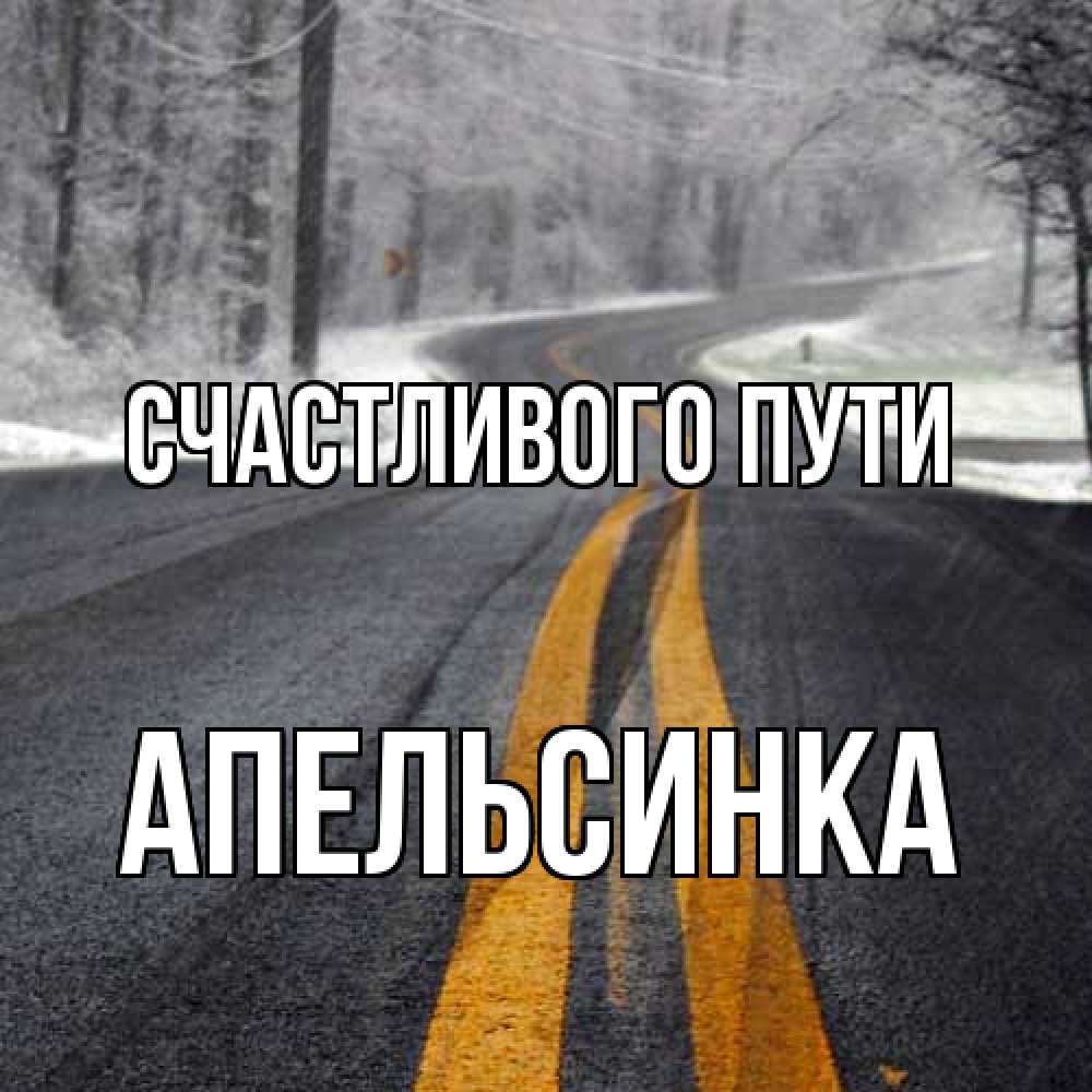 Открытка на каждый день с именем, апельсинка Счастливого пути хорошего вам путешествия Прикольная открытка с пожеланием онлайн скачать бесплатно 