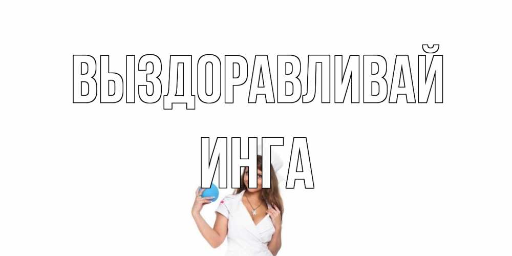 Открытка на каждый день с именем, Инга Выздоравливай клизма Прикольная открытка с пожеланием онлайн скачать бесплатно 