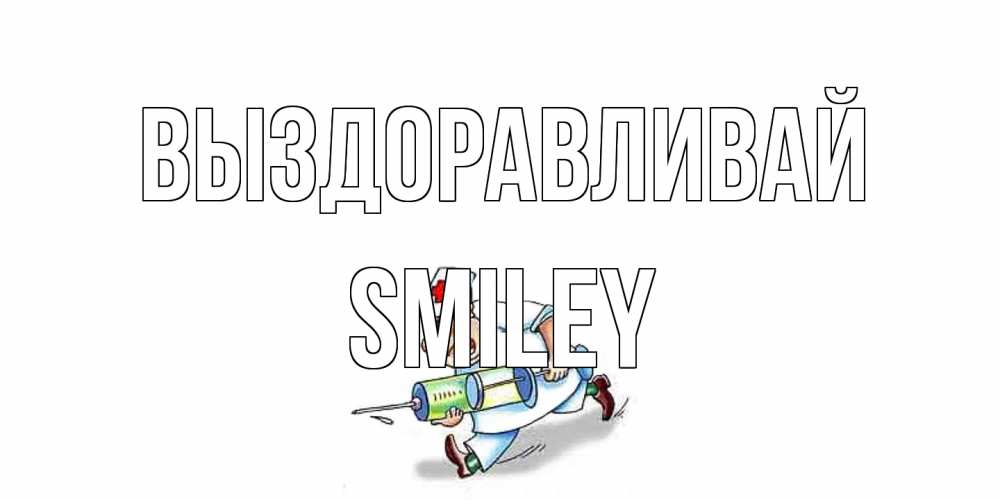 Открытка на каждый день с именем, Smiley Выздоравливай прикольные открытки не болей Прикольная открытка с пожеланием онлайн скачать бесплатно 