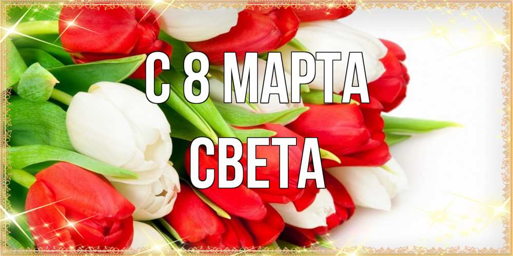 Открытка на каждый день с именем, Света C 8 МАРТА Поздравительные открытки для милых женщин Прикольная открытка с пожеланием онлайн скачать бесплатно 