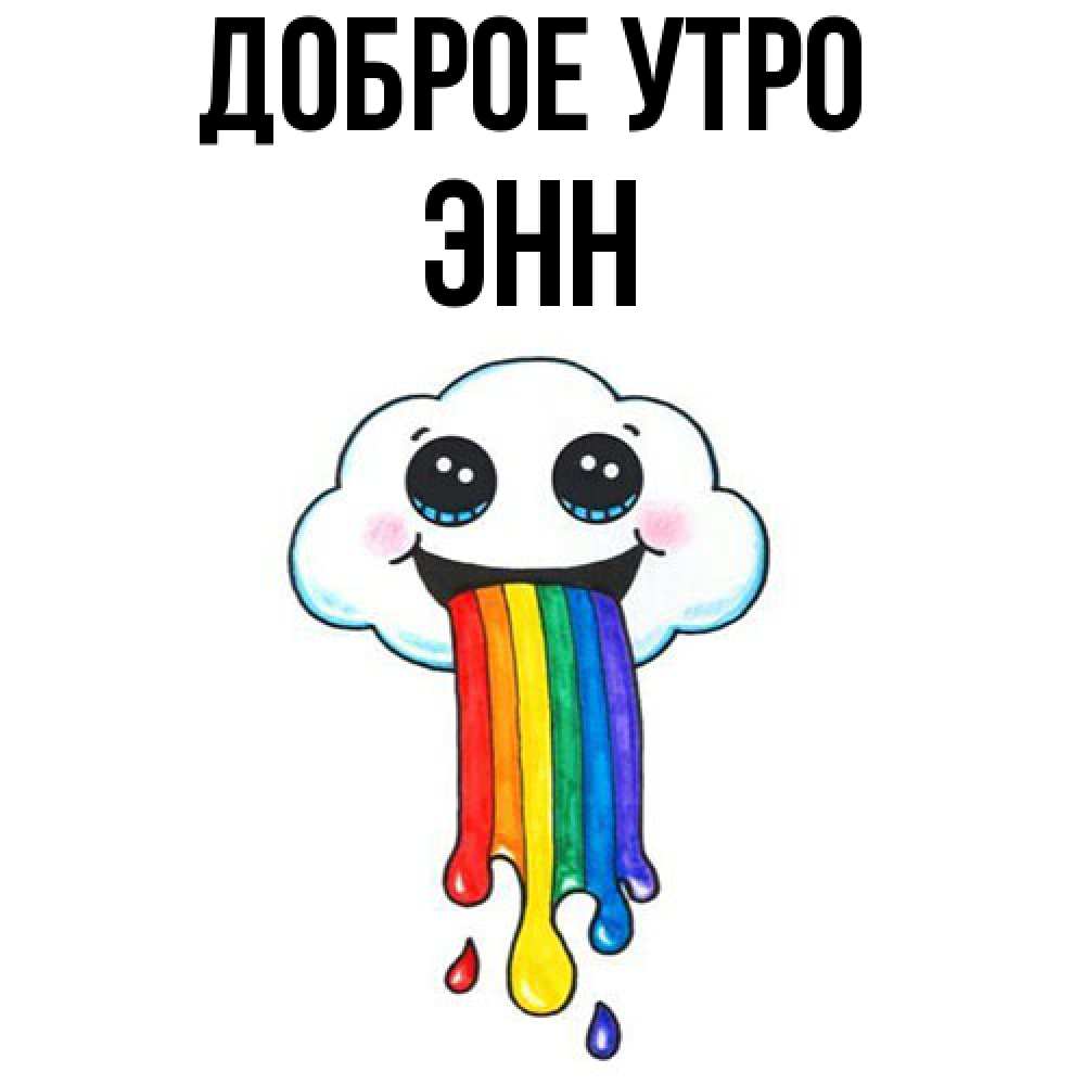 Открытка на каждый день с именем, Энн Доброе утро утречко Прикольная открытка с пожеланием онлайн скачать бесплатно 