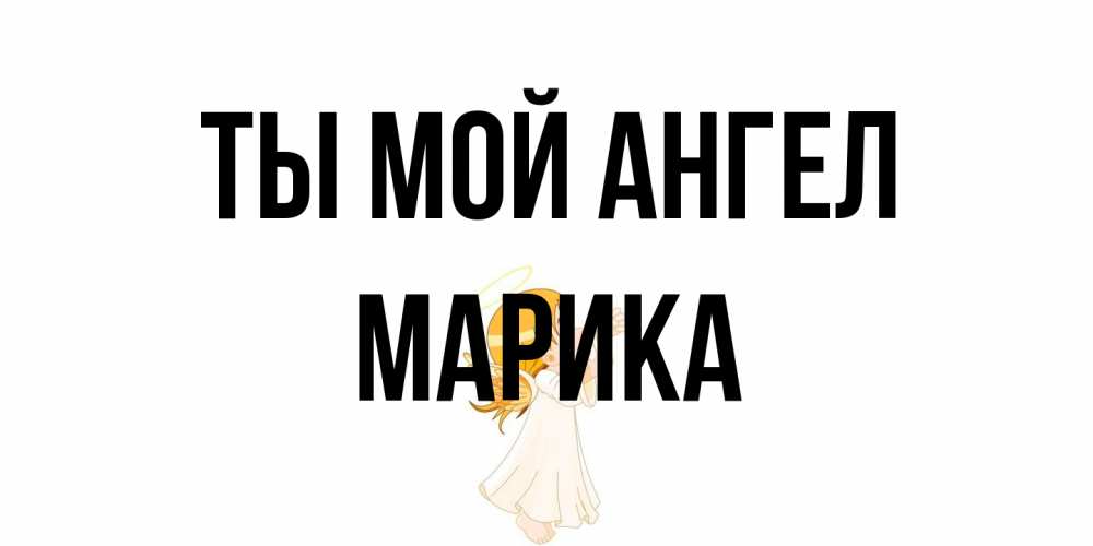 Открытка на каждый день с именем, Марика Ты мой ангел ангел, девочка Прикольная открытка с пожеланием онлайн скачать бесплатно 