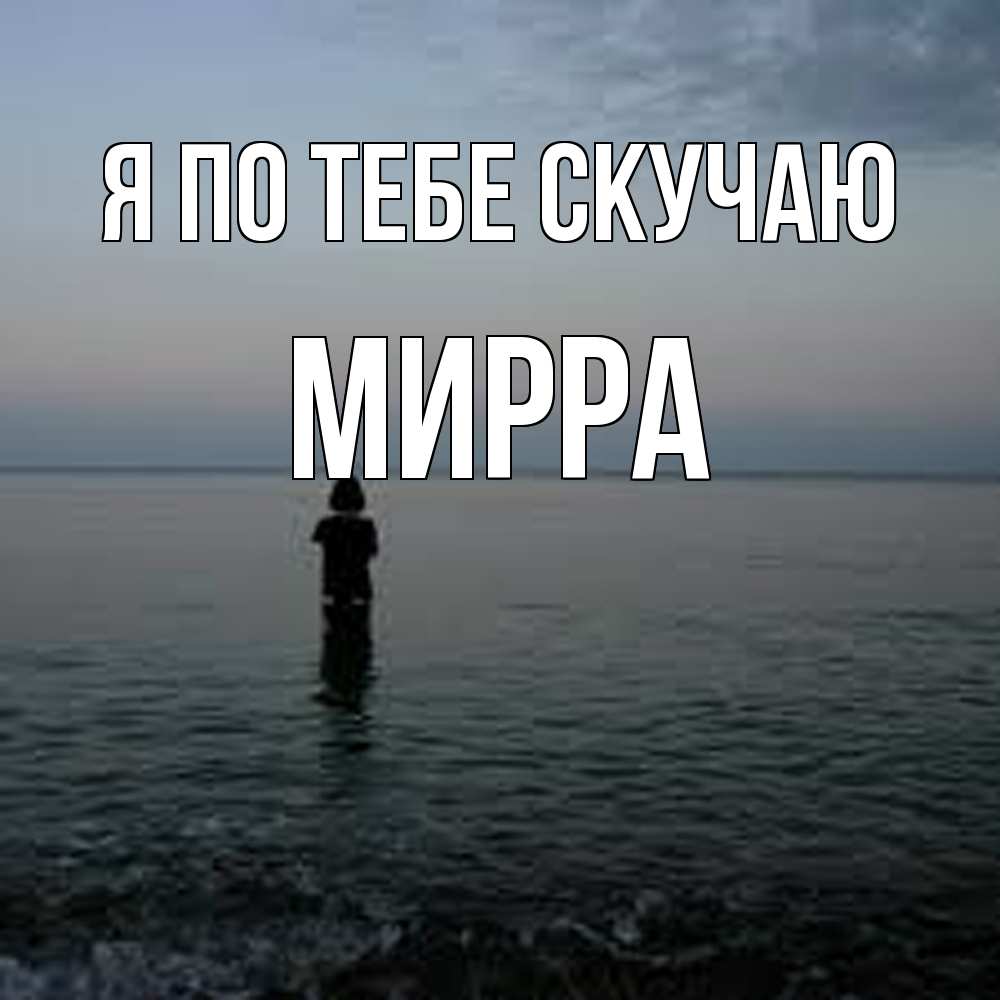 Открытка на каждый день с именем, Мирра Я по тебе скучаю скука Прикольная открытка с пожеланием онлайн скачать бесплатно 