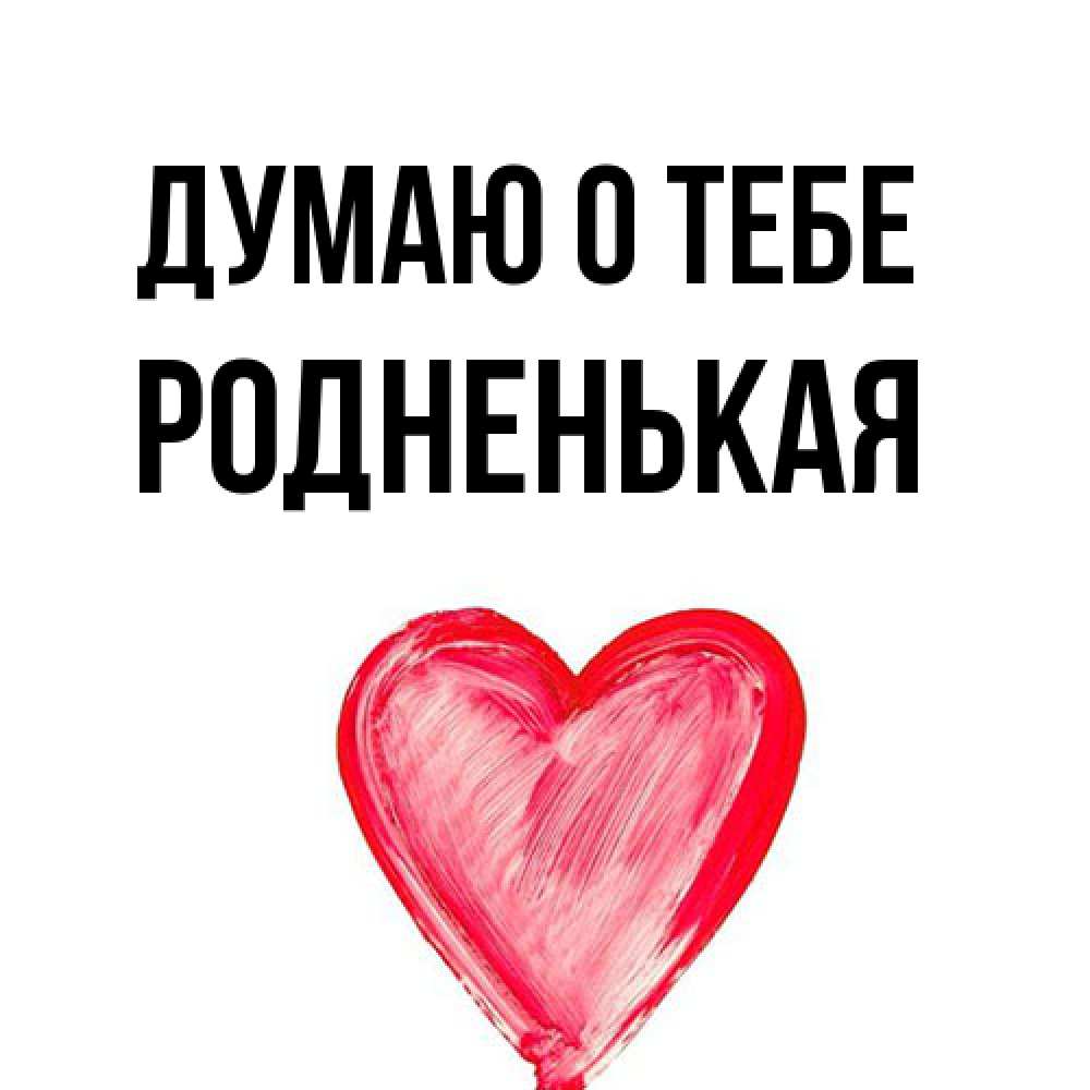 Открытка на каждый день с именем, Родненькая Думаю о тебе для влюбленных Прикольная открытка с пожеланием онлайн скачать бесплатно 