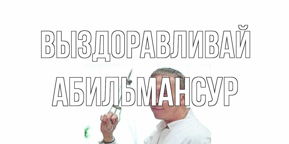 Открытка на каждый день с именем, Абильмансур Выздоравливай пожелания не болейте Прикольная открытка с пожеланием онлайн скачать бесплатно 