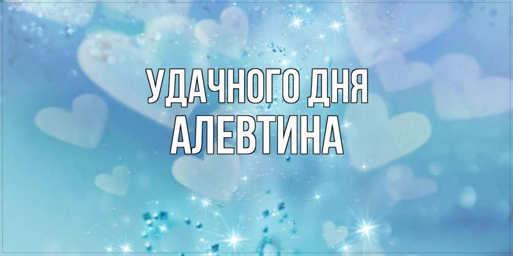 Открытка на каждый день с именем, Алевтина Удачного дня хорошего дня Прикольная открытка с пожеланием онлайн скачать бесплатно 