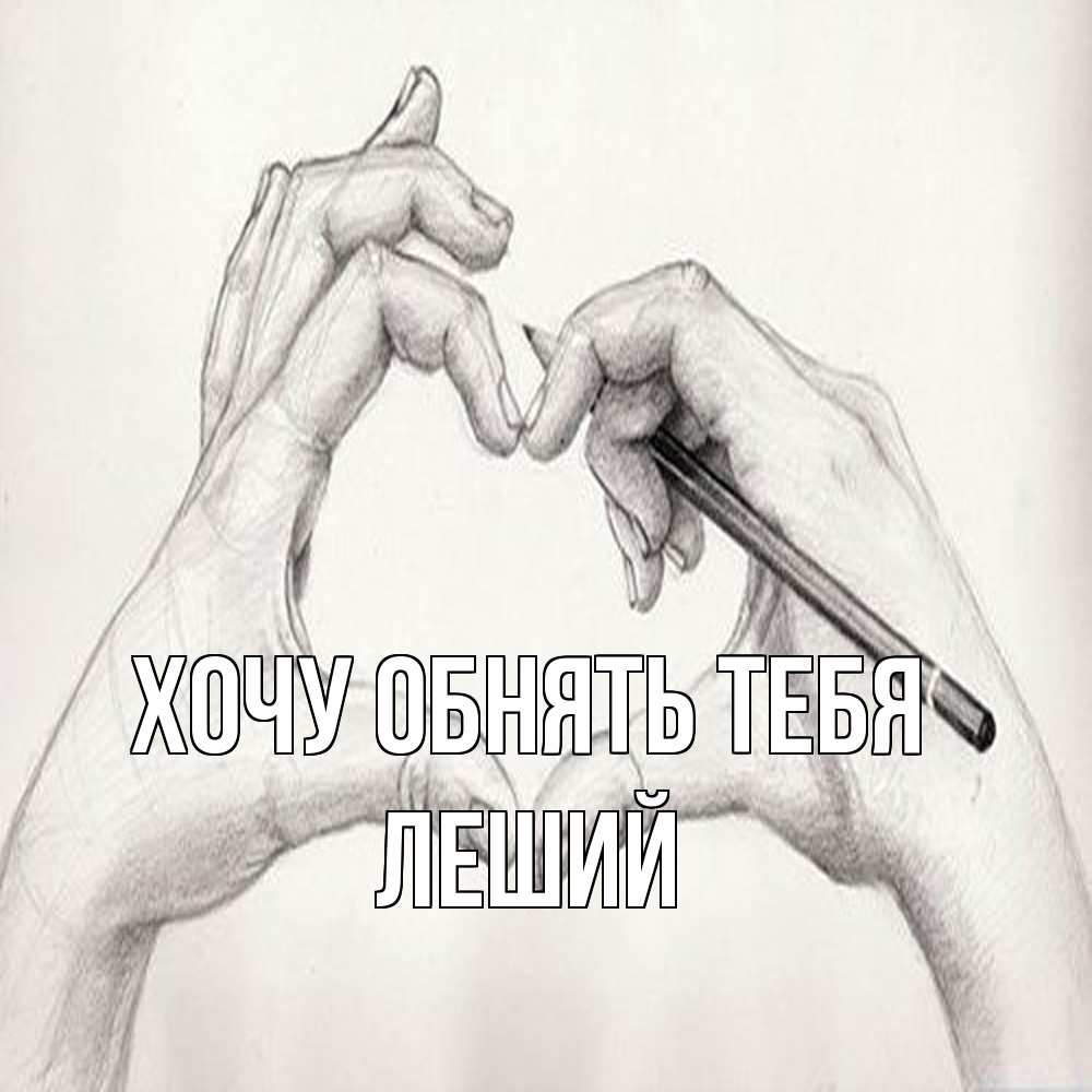 Открытка на каждый день с именем, Леший Хочу обнять тебя карандашом 1 Прикольная открытка с пожеланием онлайн скачать бесплатно 