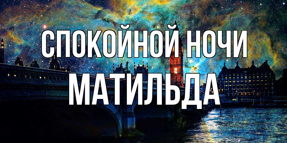 Открытка на каждый день с именем, Матильда Спокойной ночи биг бен Прикольная открытка с пожеланием онлайн скачать бесплатно 