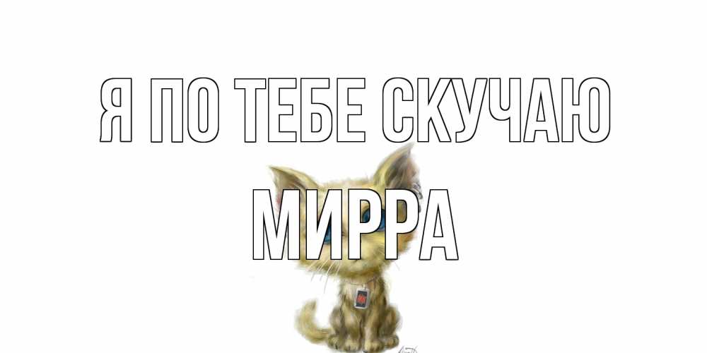 Открытка на каждый день с именем, Мирра Я по тебе скучаю я по тебе скучаю открытки для любимых с именем Прикольная открытка с пожеланием онлайн скачать бесплатно 