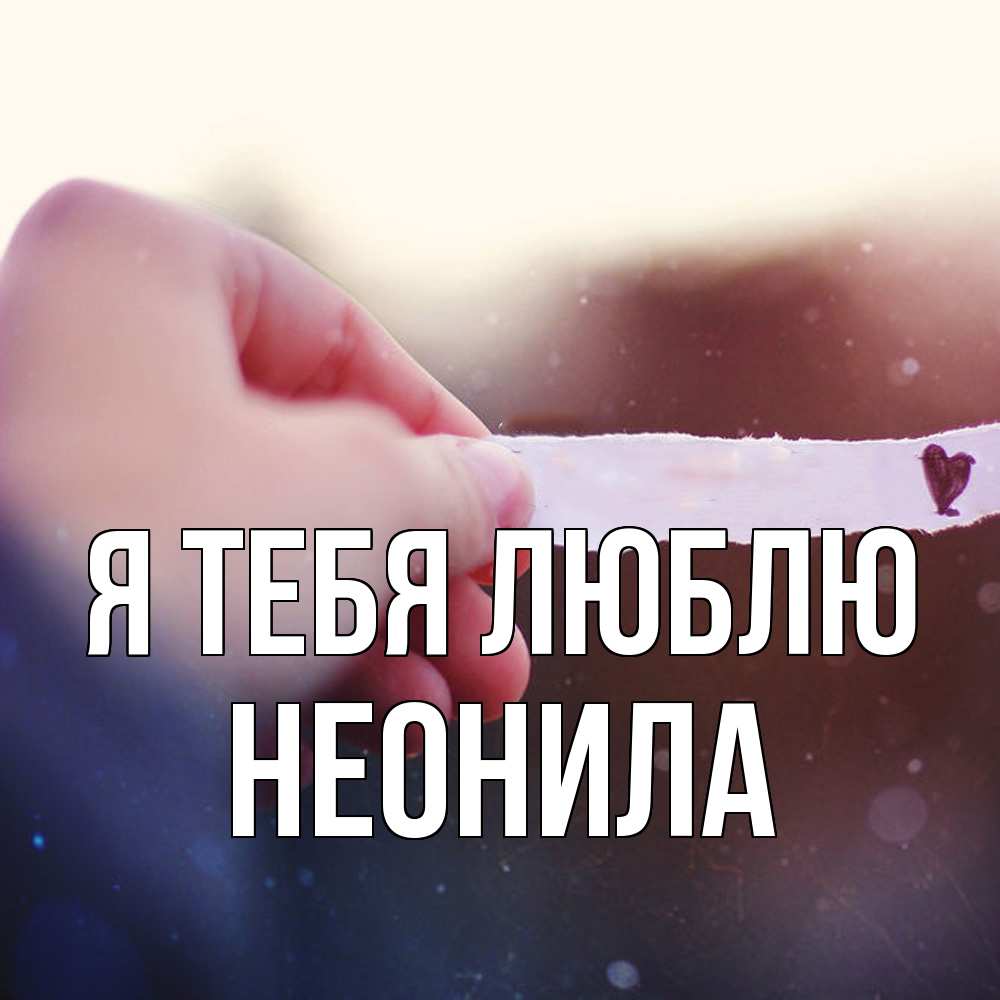 Открытка на каждый день с именем, Неонила Я тебя люблю для тебя Прикольная открытка с пожеланием онлайн скачать бесплатно 