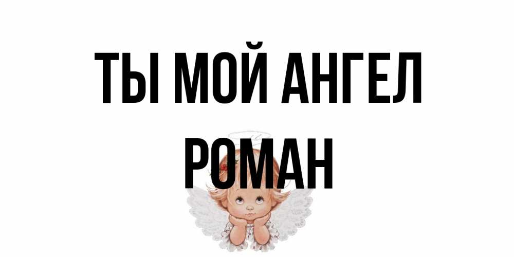 Открытка на каждый день с именем, Роман Ты мой ангел ангел Прикольная открытка с пожеланием онлайн скачать бесплатно 