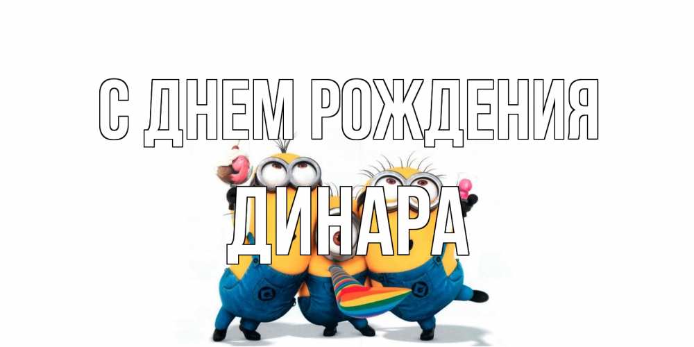Открытка на каждый день с именем, Динара С днем рождения миньоны Прикольная открытка с пожеланием онлайн скачать бесплатно 