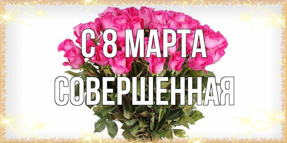 Открытка на каждый день с именем, Совершенная C 8 МАРТА красивые открытки в оригинальной обработке на международный женский день Прикольная открытка с пожеланием онлайн скачать бесплатно 