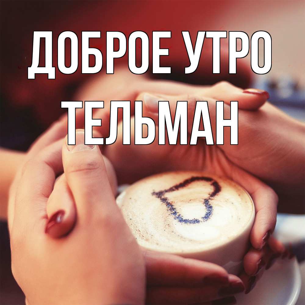 Открытка на каждый день с именем, Тельман Доброе утро мы навсегда вместе Прикольная открытка с пожеланием онлайн скачать бесплатно 