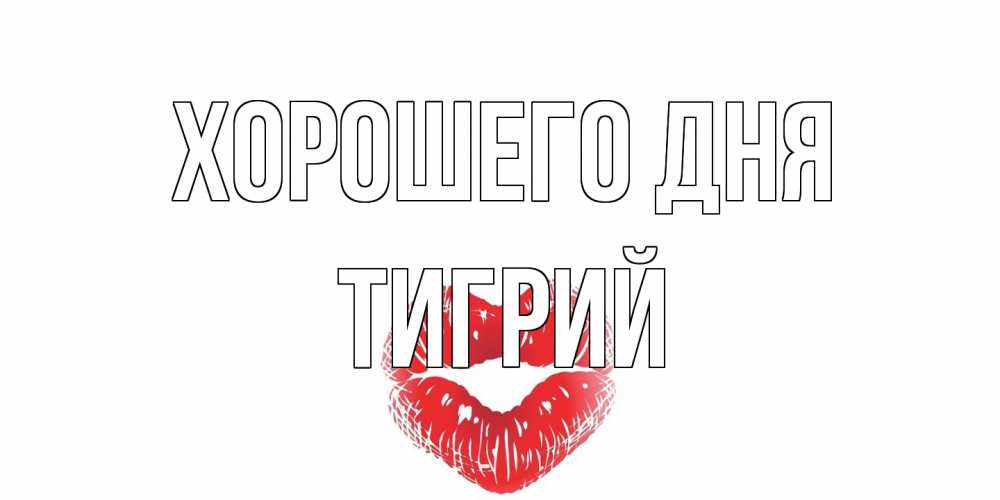 Открытка на каждый день с именем, Тигрий Хорошего дня Поцелуй Прикольная открытка с пожеланием онлайн скачать бесплатно 