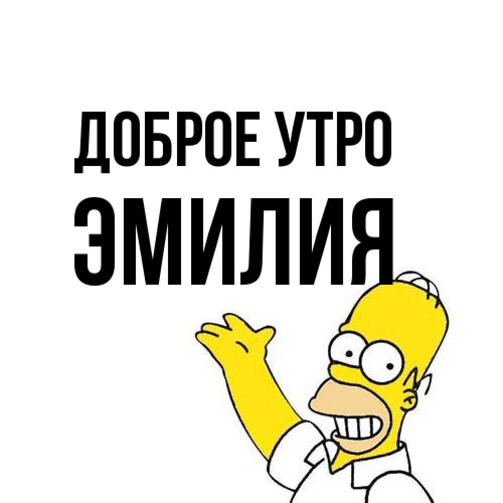 Открытка на каждый день с именем, Эмилия Доброе утро открытки с пожеланиями Прикольная открытка с пожеланием онлайн скачать бесплатно 