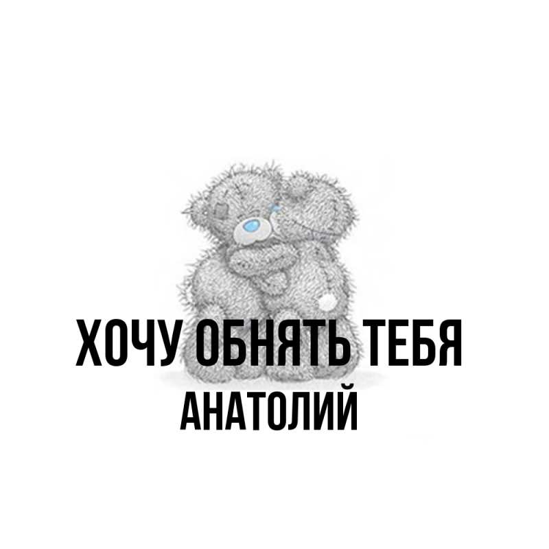Картинка Хочу обнять тебя, Анатолий