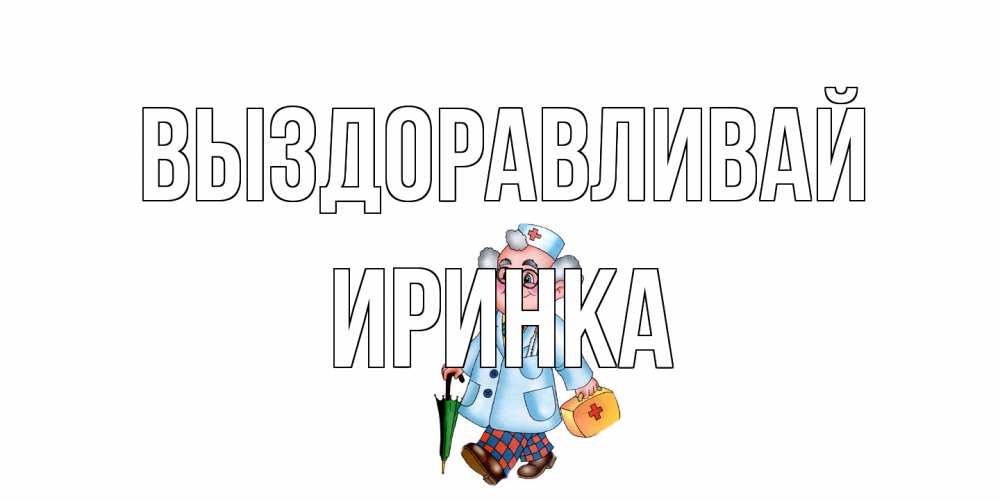 Открытка на каждый день с именем, Иринка Выздоравливай не болей Прикольная открытка с пожеланием онлайн скачать бесплатно 