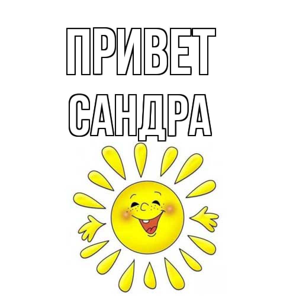 Открытка на каждый день с именем, Сандра Привет солнце Прикольная открытка с пожеланием онлайн скачать бесплатно 