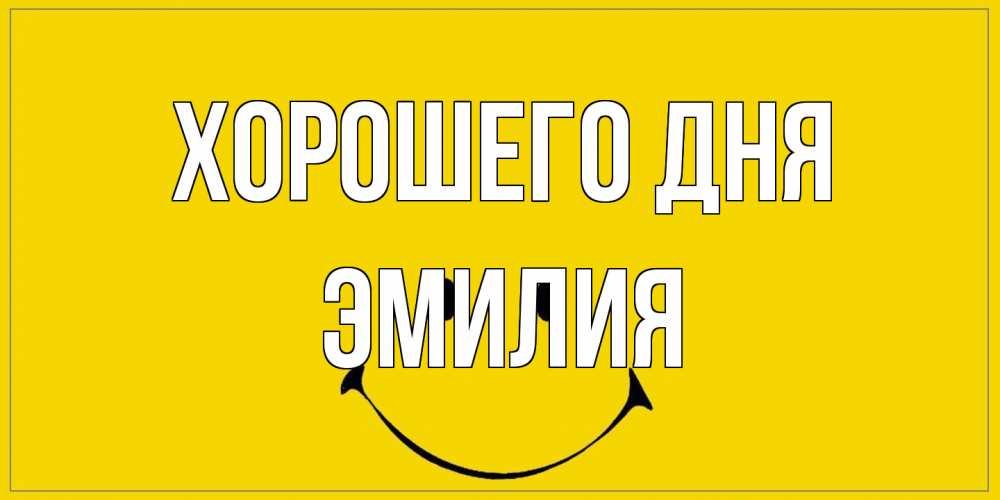 Открытка на каждый день с именем, Эмилия Хорошего дня улыбка Прикольная открытка с пожеланием онлайн скачать бесплатно 