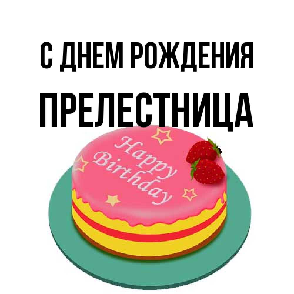 Открытка на каждый день с именем, Прелестница С днем рождения торт, клубника, днюха Прикольная открытка с пожеланием онлайн скачать бесплатно 