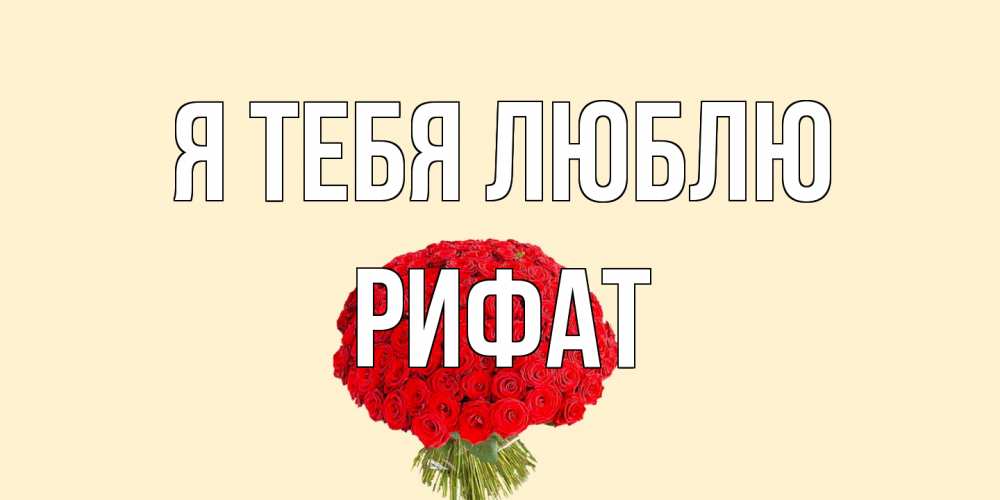 Открытка на каждый день с именем, Рифат Я тебя люблю розы Прикольная открытка с пожеланием онлайн скачать бесплатно 