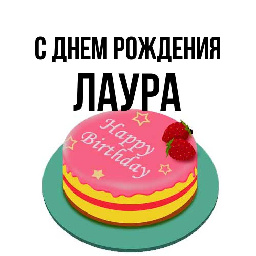 Открытка на каждый день с именем, Лаура С днем рождения торт, клубника, днюха Прикольная открытка с пожеланием онлайн скачать бесплатно 