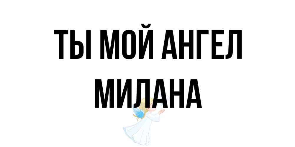 Открытка на каждый день с именем, Милана Ты мой ангел ангел, голубь Прикольная открытка с пожеланием онлайн скачать бесплатно 