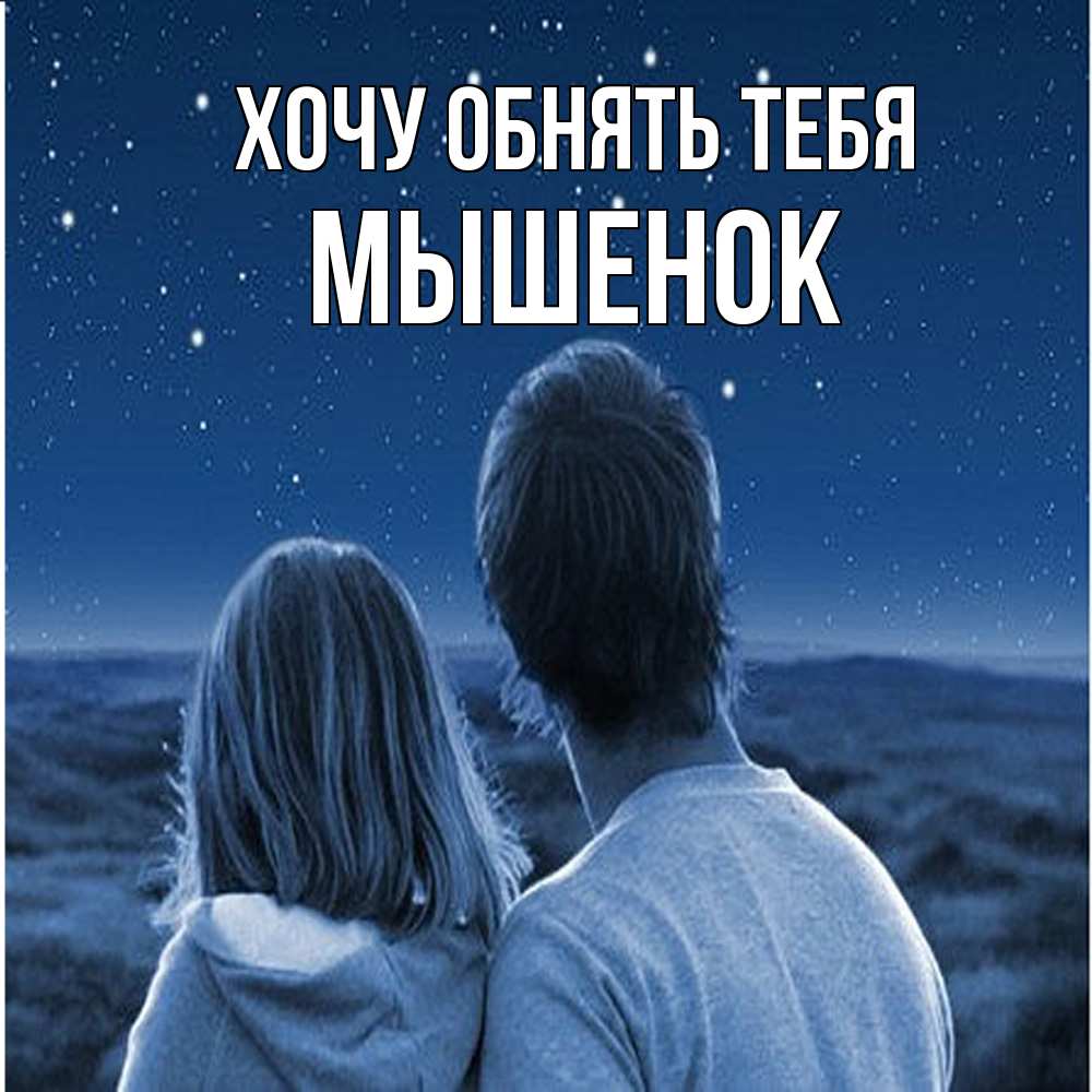 Открытка на каждый день с именем, Мышенок Хочу обнять тебя парень с девушкой смотрят на звезды Прикольная открытка с пожеланием онлайн скачать бесплатно 