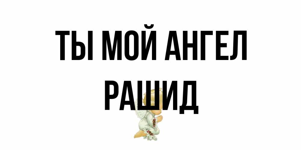 Открытка на каждый день с именем, Рашид Ты мой ангел ангел Прикольная открытка с пожеланием онлайн скачать бесплатно 