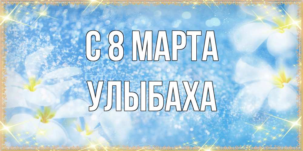Открытка на каждый день с именем, Улыбаха C 8 МАРТА международный женский день Прикольная открытка с пожеланием онлайн скачать бесплатно 